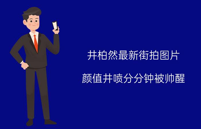 井柏然最新街拍图片 颜值井喷分分钟被帅醒